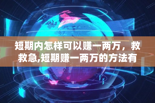 短期内怎样可以赚一两万，救救急,短期赚一两万的方法有哪些