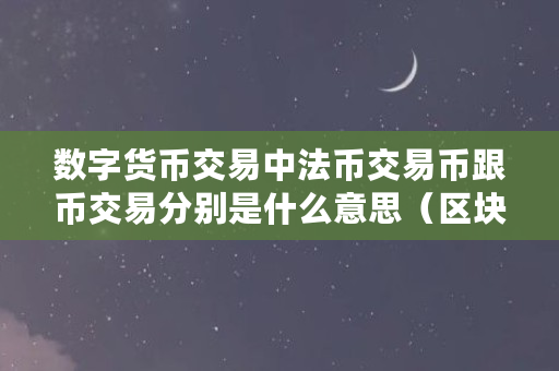 数字货币交易中法币交易币跟币交易分别是什么意思（区块链什么是法币交易）