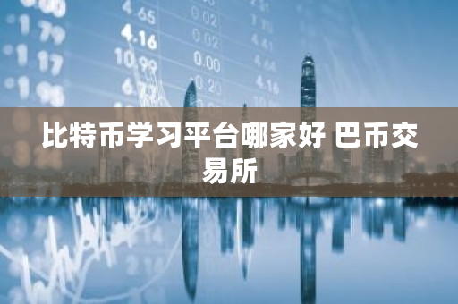 比特币学习平台哪家好 巴币交易所