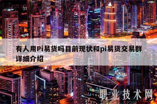有人用Pi易货吗目前现状和pi易货交易群详细介绍-第1张图片-欧意下载 有人用Pi易货吗目前现状和pi易货交易群详细介绍-第1张图片-欧意下载