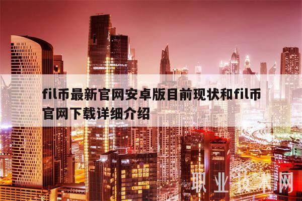 fil币最新官网安卓版目前现状和fil币官网下载详细介绍-第1张图片-欧意下载 fil币最新官网安卓版目前现状和fil币官网下载详细介绍-第1张图片-欧意下载