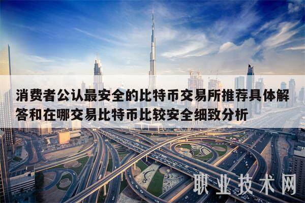 消费者公认最安全的比特币交易所推荐具体解答和在哪交易比特币比较安全细致分析-第1张图片-欧意下载 消费者公认最安全的比特币交易所推荐具体解答和在哪交易比特币比较安全细致分析-第1张图片-欧意下载