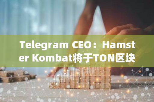 Telegram CEO：Hamster Kombat将于TON区块链上发行代币