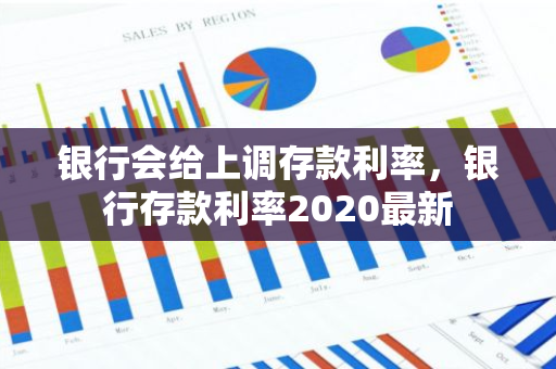 银行会给上调存款利率，银行存款利率2020最新