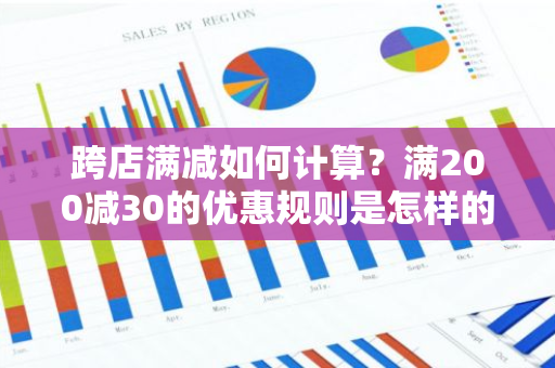 跨店满减如何计算？满200减30的优惠规则是怎样的？