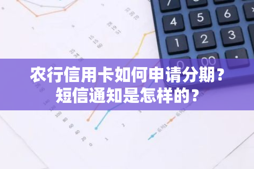 农行信用卡如何申请分期？短信通知是怎样的？