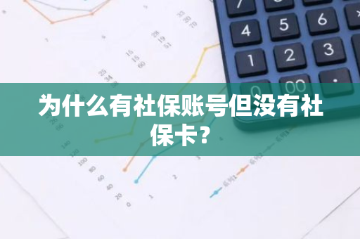 为什么有社保账号但没有社保卡？