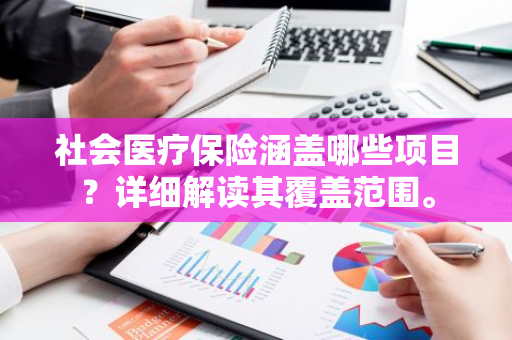 社会医疗保险涵盖哪些项目？详细解读其覆盖范围。