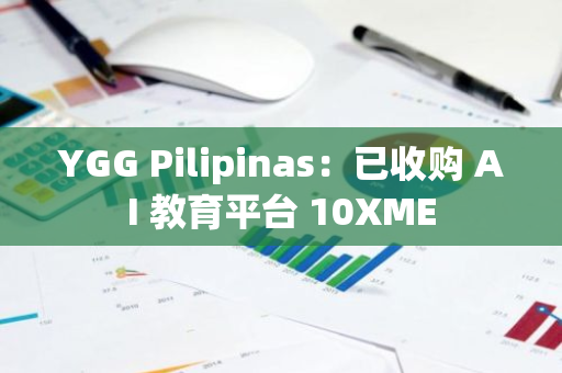 YGG Pilipinas：已收购 AI 教育平台 10XME