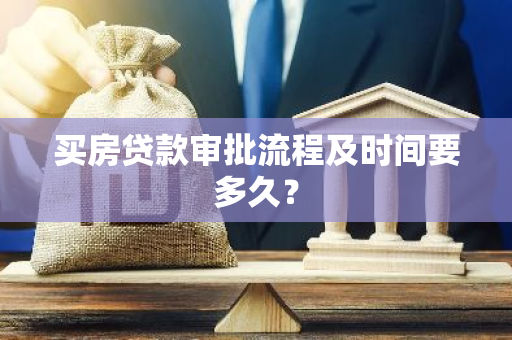 买房贷款审批流程及时间要多久？