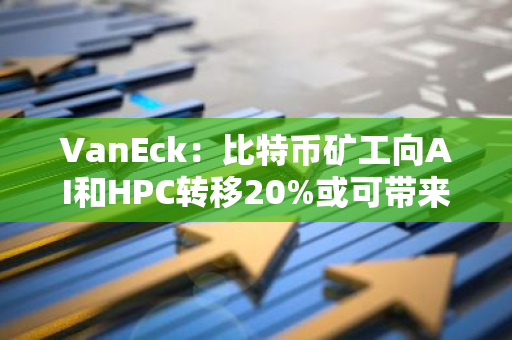 VanEck：比特币矿工向AI和HPC转移20%或可带来每年139亿美元收益