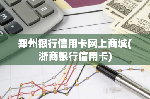 郑州银行信用卡网上商城(浙商银行信用卡)