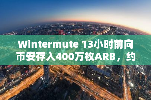 Wintermute 13小时前向币安存入400万枚ARB，约合215万美元