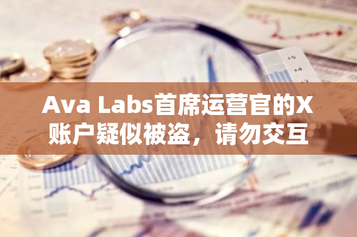 Ava Labs首席运营官的X账户疑似被盗，请勿交互