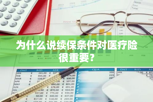 为什么说续保条件对医疗险很重要？