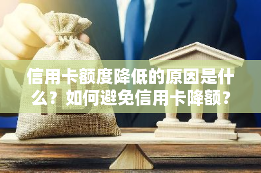 信用卡额度降低的原因是什么？如何避免信用卡降额？