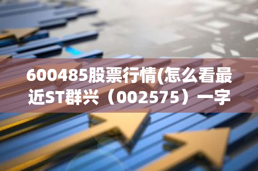 600485股票行情(怎么看最近ST群兴（002575）一字跌停)