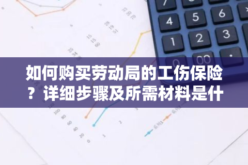 如何购买劳动局的工伤保险？详细步骤及所需材料是什么？