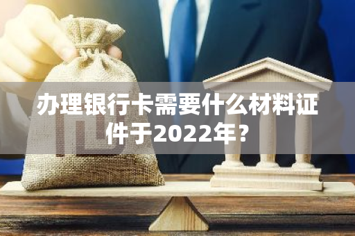 办理银行卡需要什么材料证件于2022年？