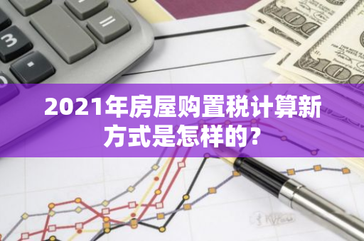 2021年房屋购置税计算新方式是怎样的？