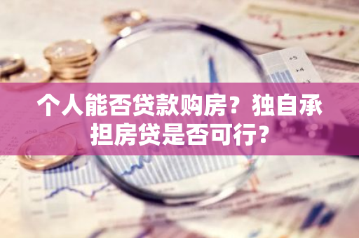 个人能否贷款购房？独自承担房贷是否可行？