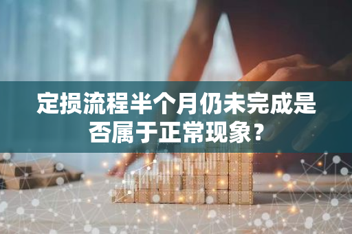 定损流程半个月仍未完成是否属于正常现象？