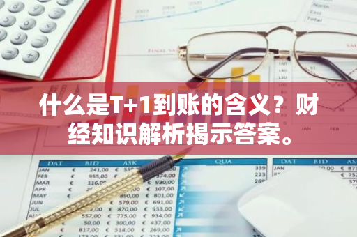 什么是T 1到账的含义？财经知识解析揭示答案。