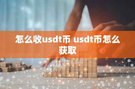 怎么收usdt币 usdt币怎么获取