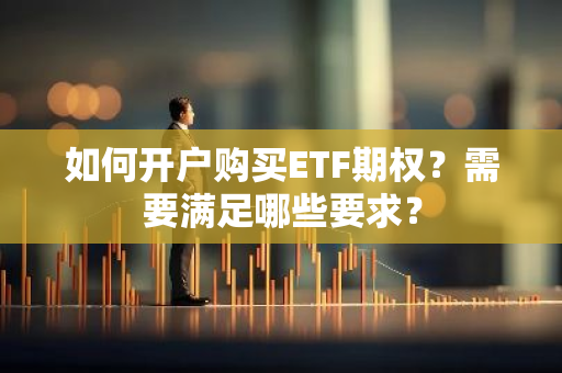 如何开户购买ETF期权？需要满足哪些要求？