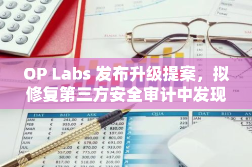 OP Labs 发布升级提案，拟修复第三方安全审计中发现的安全漏洞