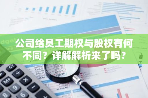 公司给员工期权与股权有何不同？详解解析来了吗？