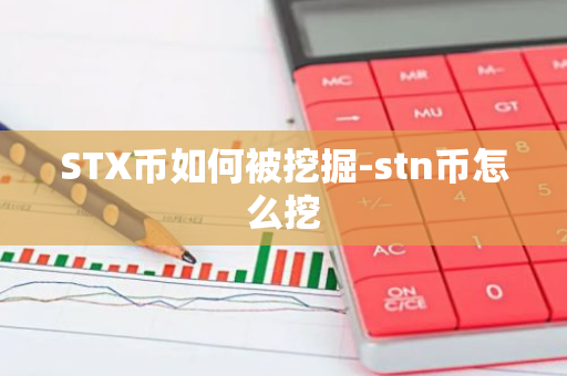 STX币如何被挖掘-stn币怎么挖