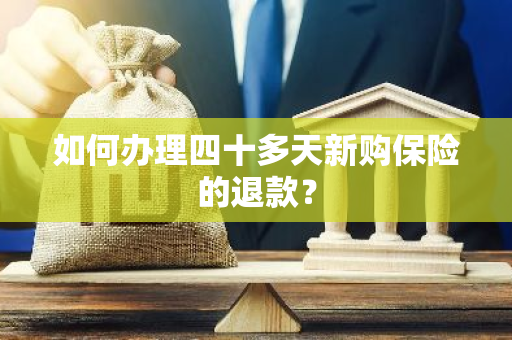 如何办理四十多天新购保险的退款？