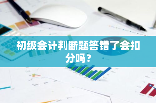 初级会计判断题答错了会扣分吗？