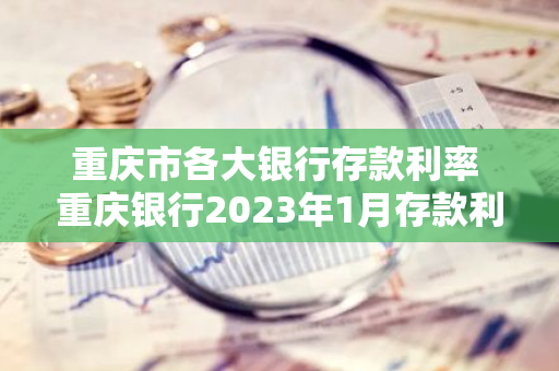 重庆市各大银行存款利率 重庆银行2023年1月存款利率