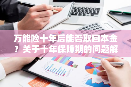 万能险十年后能否取回本金？关于十年保障期的问题解答。