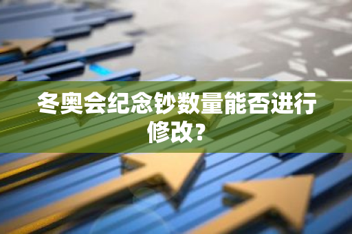 冬奥会纪念钞数量能否进行修改？