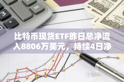 比特币现货ETF昨日总净流入8806万美元，持续4日净流入