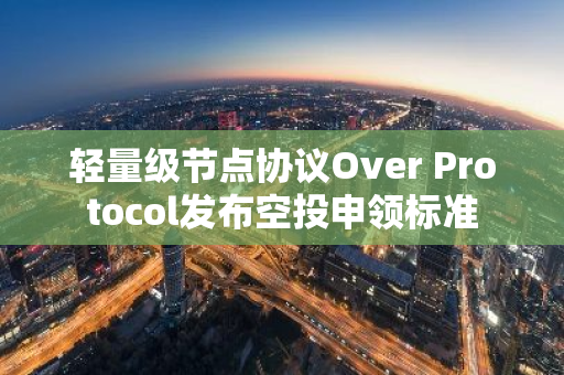 轻量级节点协议Over Protocol发布空投申领标准