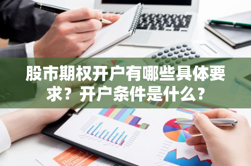 股市期权开户有哪些具体要求？开户条件是什么？