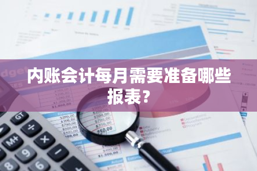 内账会计每月需要准备哪些报表？