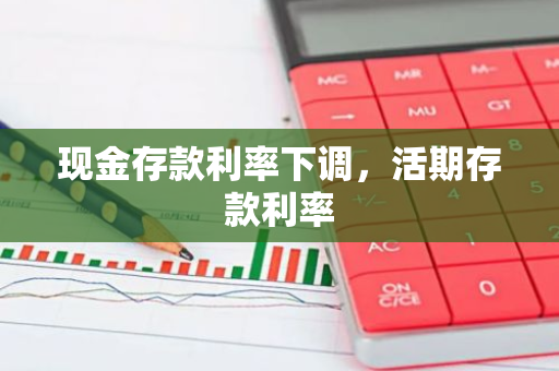 现金存款利率下调，活期存款利率