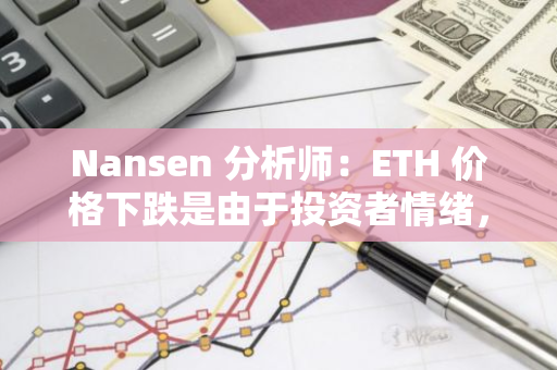 Nansen 分析师：ETH 价格下跌是由于投资者情绪，而非 ETF 资金流出