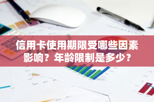 信用卡使用期限受哪些因素影响？年龄限制是多少？