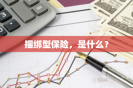 捆绑型保险，是什么？