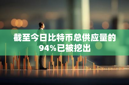 截至今日比特币总供应量的94%已被挖出