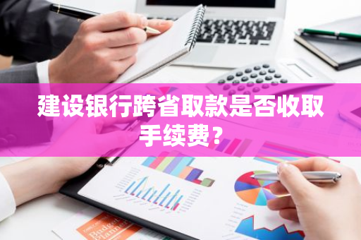 建设银行跨省取款是否收取手续费？