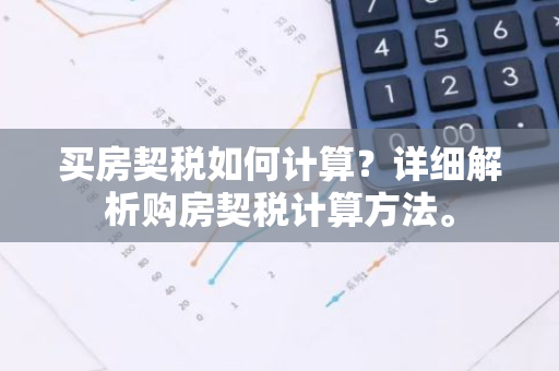 买房契税如何计算？详细解析购房契税计算方法。