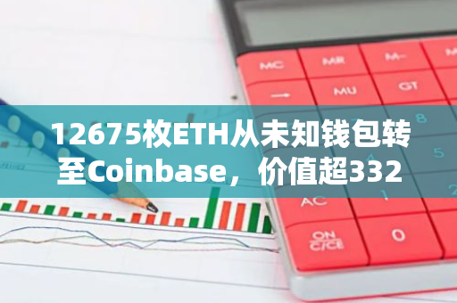 12675枚ETH从未知钱包转至Coinbase，价值超3320万美元