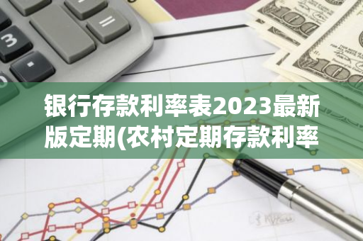 银行存款利率表2023最新版定期(农村定期存款利率表2021最新版)